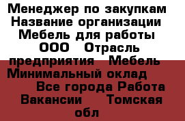 Менеджер по закупкам › Название организации ­ Мебель для работы, ООО › Отрасль предприятия ­ Мебель › Минимальный оклад ­ 15 000 - Все города Работа » Вакансии   . Томская обл.